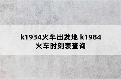 k1934火车出发地 k1984火车时刻表查询